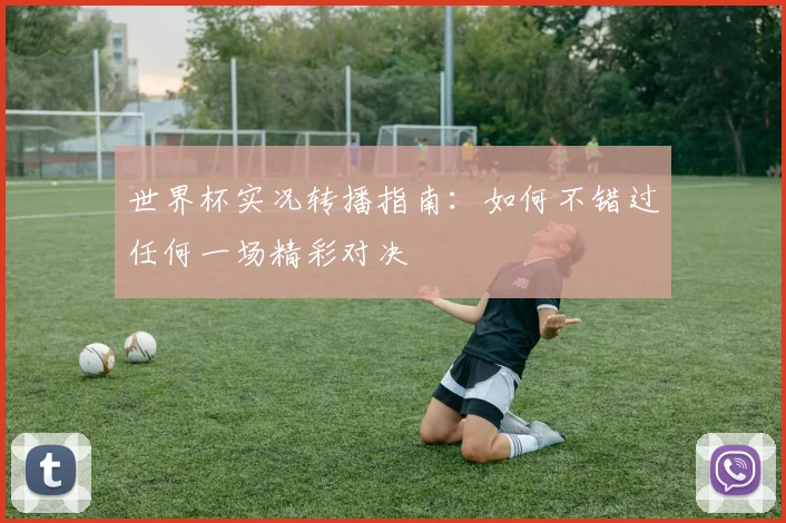 世界杯实况转播指南：如何不错过任何一场精彩对决