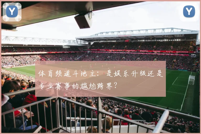 体育频道斗地主：是娱乐升级还是专业赛事的尴尬跨界？
