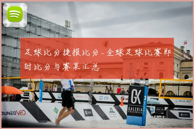 足球比分捷报比分_全球足球比赛即时比分与赛果汇总