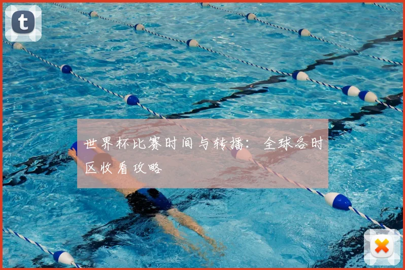 世界杯比赛时间与转播：全球各时区收看攻略