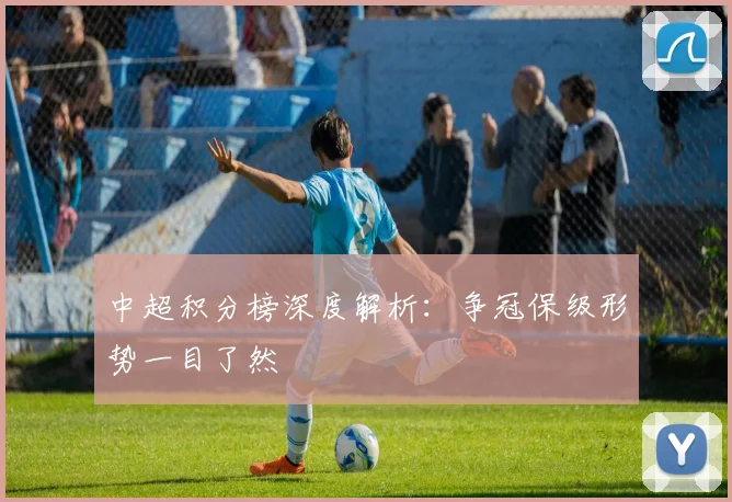 中超积分榜深度解析：争冠保级形势一目了然