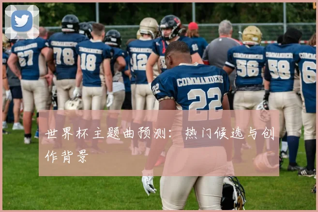 世界杯主题曲预测：热门候选与创作背景