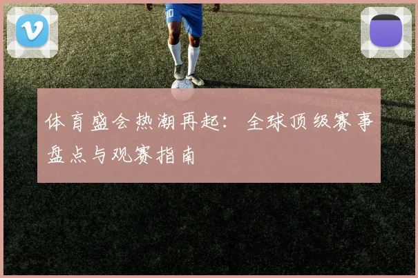 体育盛会热潮再起：全球顶级赛事盘点与观赛指南