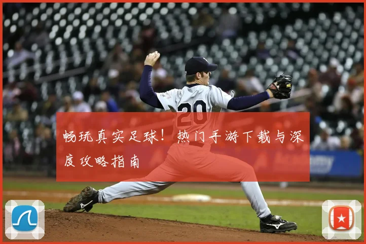 畅玩真实足球！热门手游下载与深度攻略指南