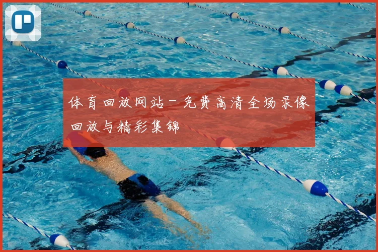 体育回放网站 - 免费高清全场录像回放与精彩集锦