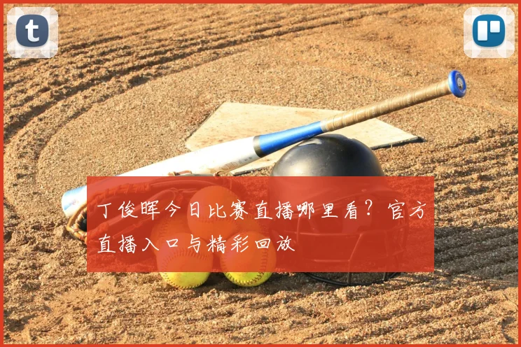 丁俊晖今日比赛直播哪里看？官方直播入口与精彩回放