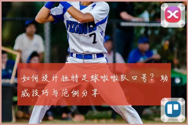 如何设计独特足球啦啦队口号？助威技巧与范例分享