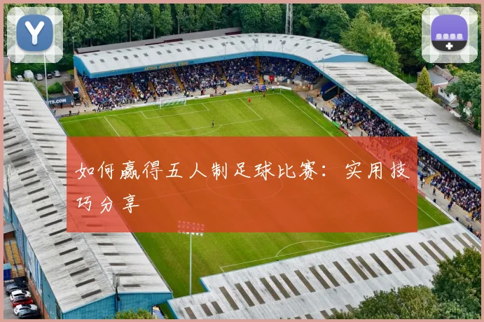 如何赢得五人制足球比赛：实用技巧分享