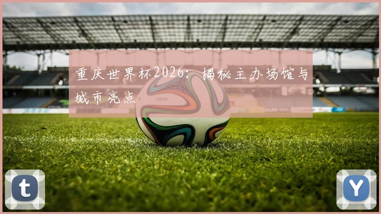 重庆世界杯2026：揭秘主办场馆与城市亮点