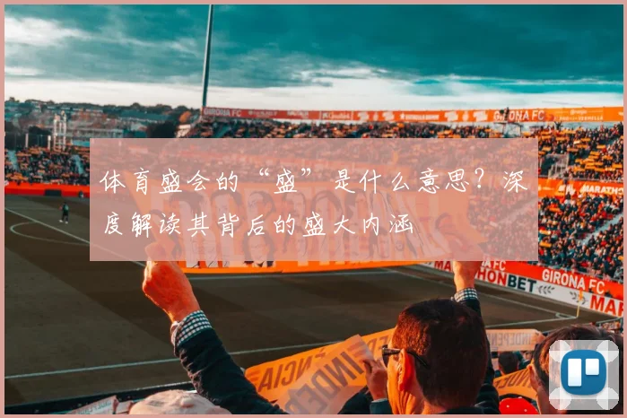 体育盛会的“盛”是什么意思?深度解读其背后的盛大内涵