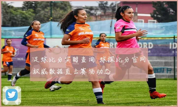 足球比分实时查询 球探比分官网权威数据直击赛场动态
