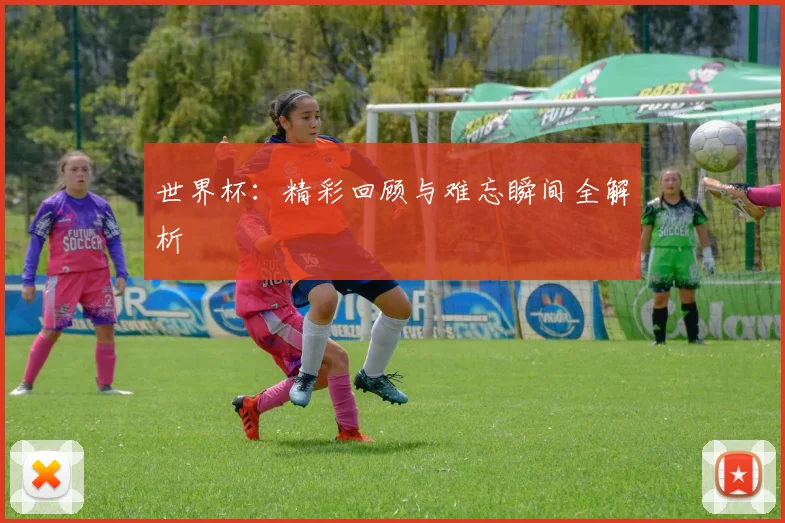 世界杯：精彩回顾与难忘瞬间全解析