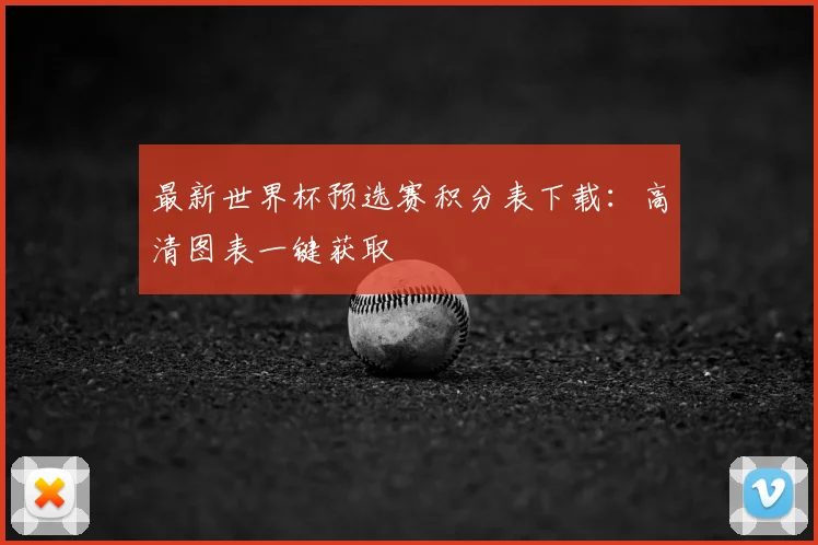 最新世界杯预选赛积分表下载：高清图表一键获取