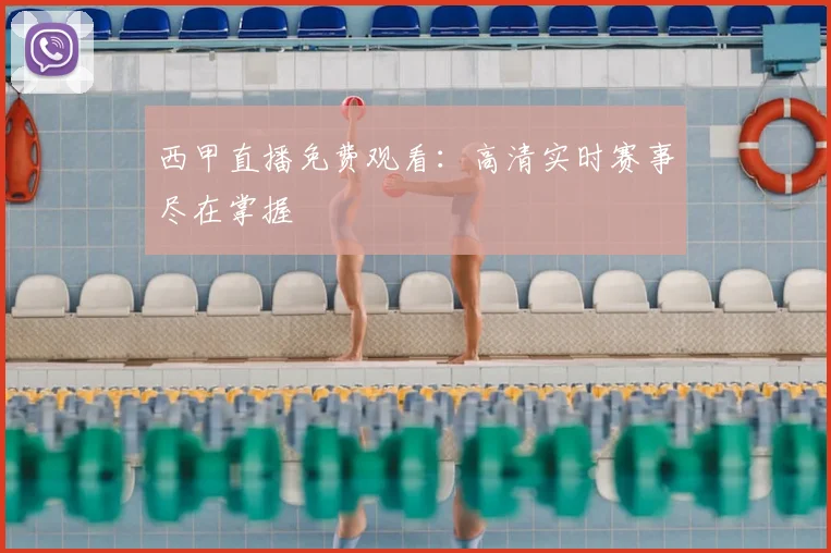 西甲直播免费观看：高清实时赛事尽在掌握