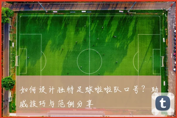 如何设计独特足球啦啦队口号？助威技巧与范例分享